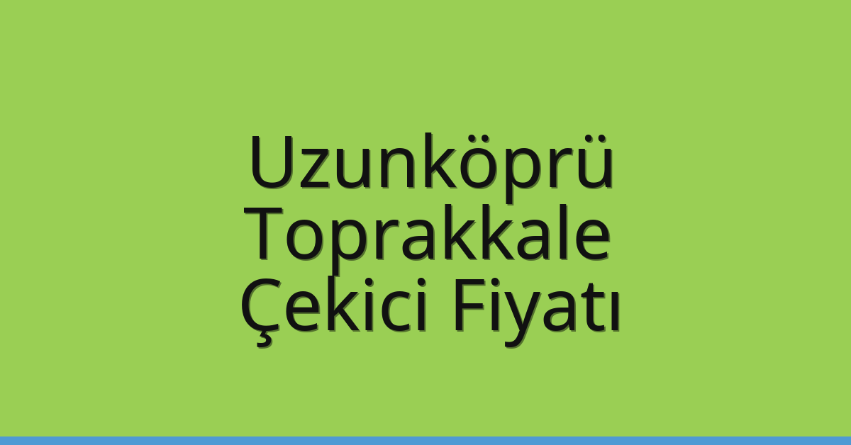 Uzunköprü Çekici Fiyatı – Toprakkale Oto Kurtarıcı Ücreti