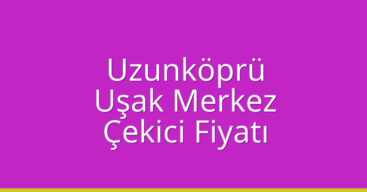 Uzunköprü Çekici Fiyatı – Uşak Merkez Oto Kurtarıcı Ücreti