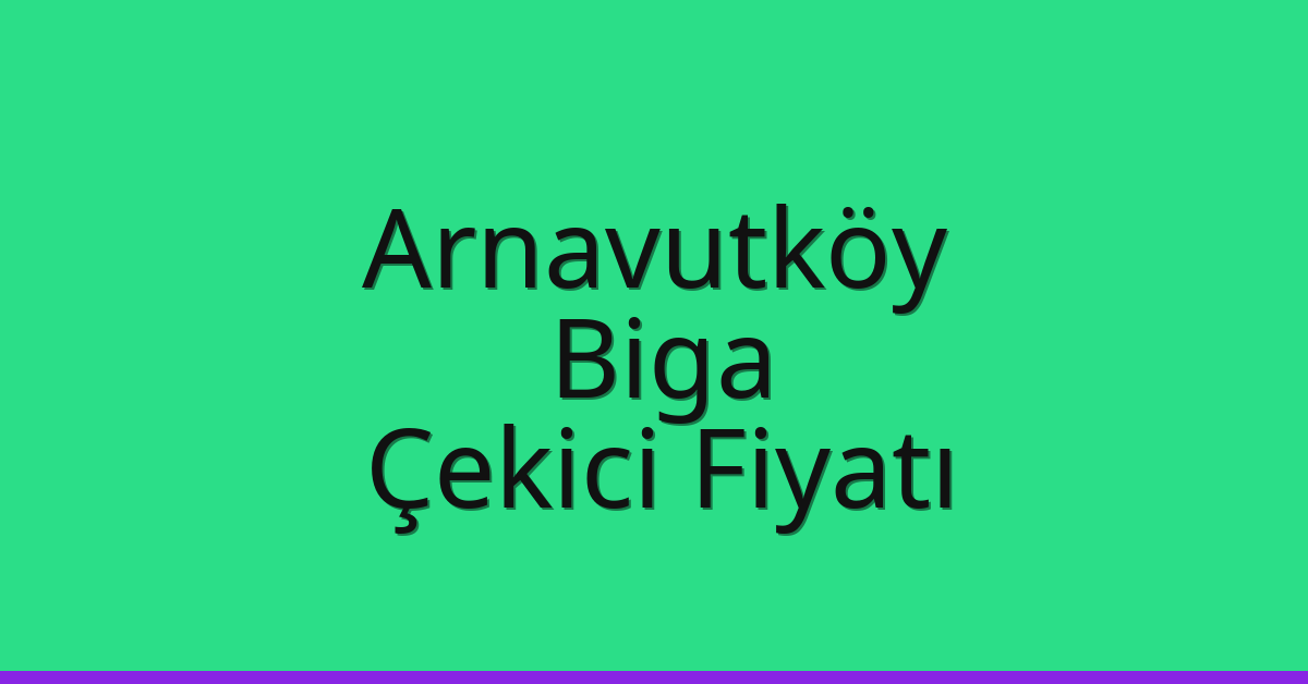Arnavutköy Çekici Fiyatı – Biga Oto Kurtarıcı Ücreti