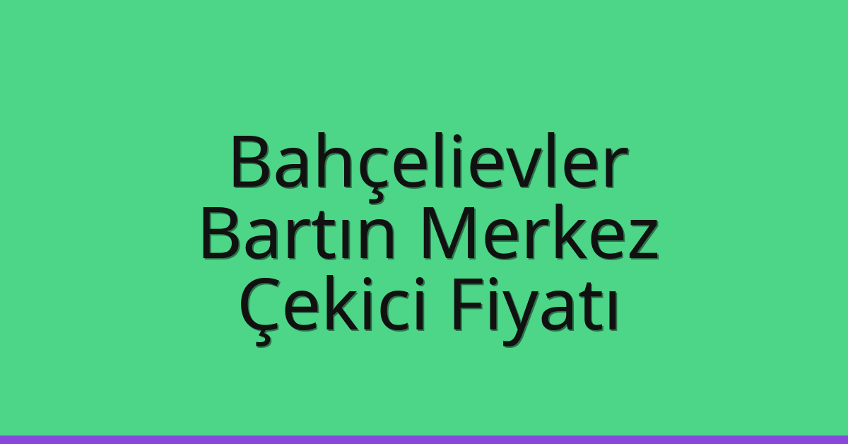 Bahçelievler Çekici Fiyatı – Bartın Merkez Oto Kurtarıcı Ücreti