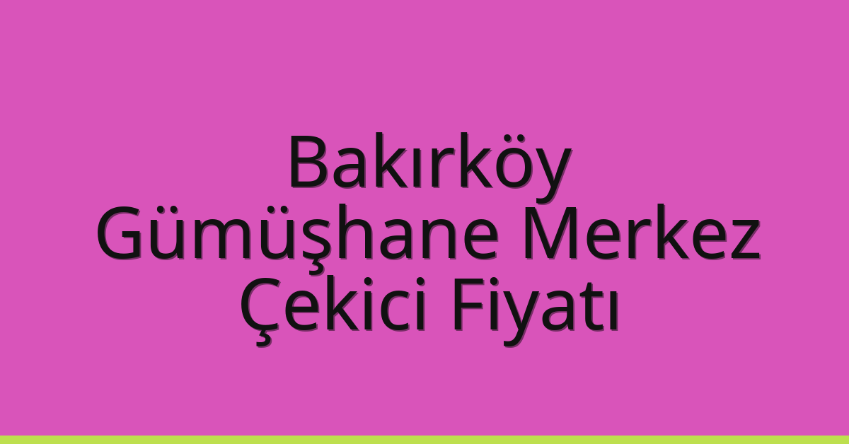 Bakırköy Çekici Fiyatı – Gümüşhane Merkez Oto Kurtarıcı Ücreti