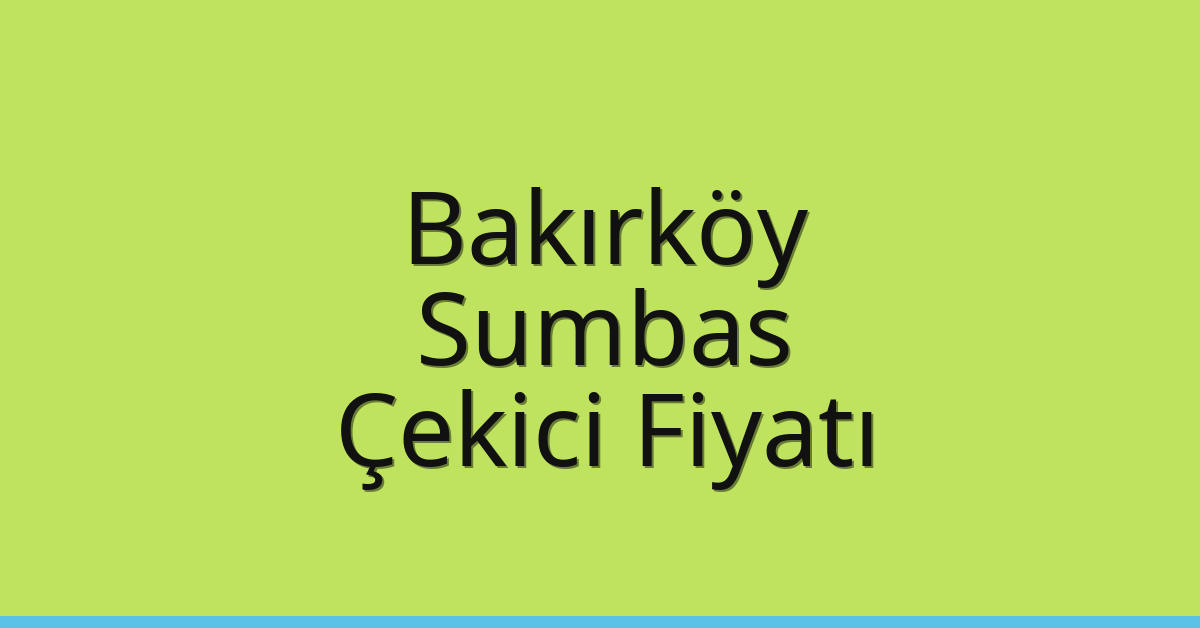 Bakırköy Çekici Fiyatı – Sumbas Oto Kurtarıcı Ücreti