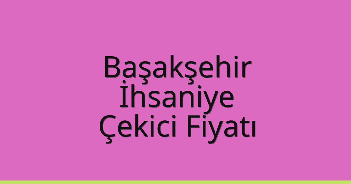 Başakşehir Çekici Fiyatı – İhsaniye Oto Kurtarıcı Ücreti