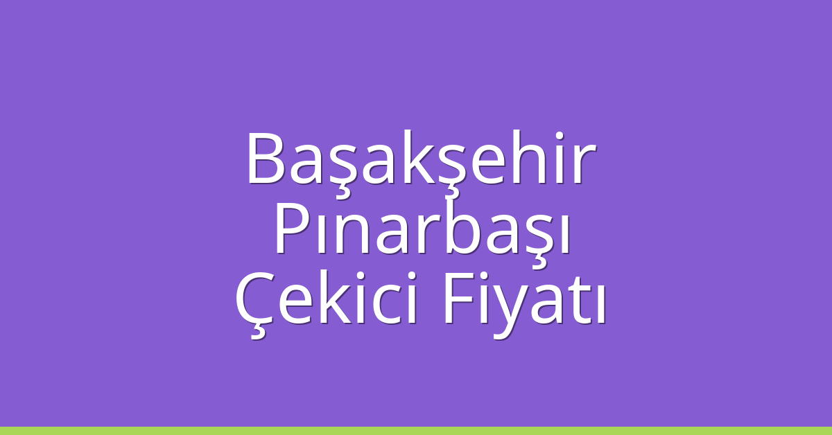 Başakşehir Çekici Fiyatı – Pınarbaşı Oto Kurtarıcı Ücreti