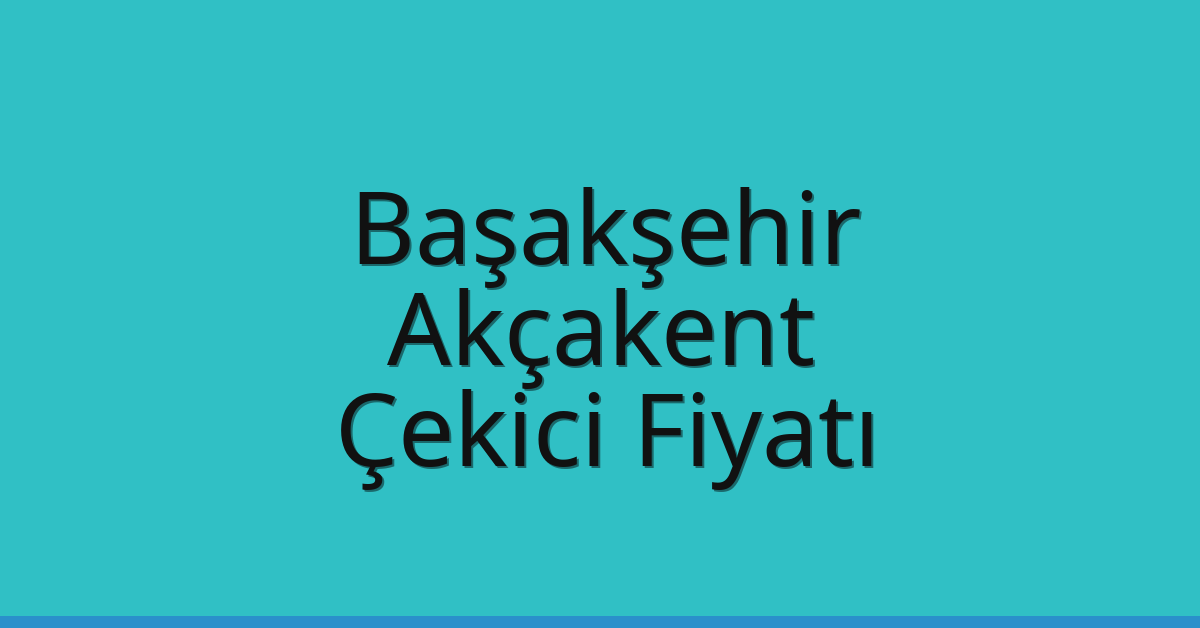 Başakşehir Çekici Fiyatı – Akçakent Oto Kurtarıcı Ücreti