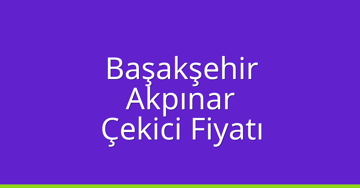 Başakşehir Çekici Fiyatı – Akpınar Oto Kurtarıcı Ücreti