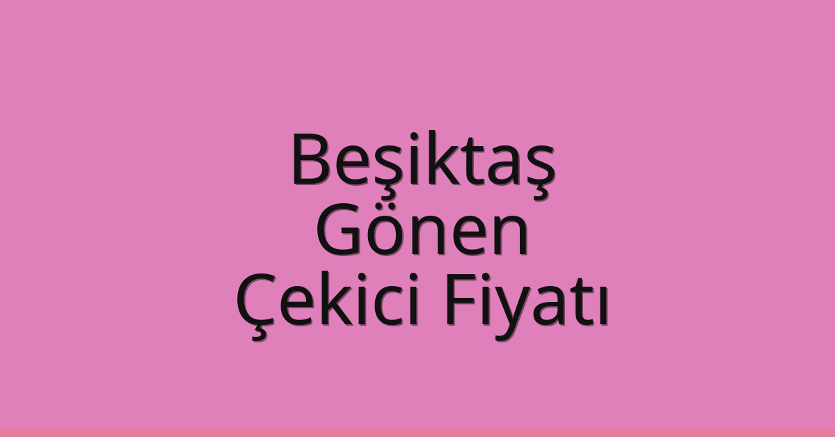 Beşiktaş Çekici Fiyatı – Gönen Oto Kurtarıcı Ücreti