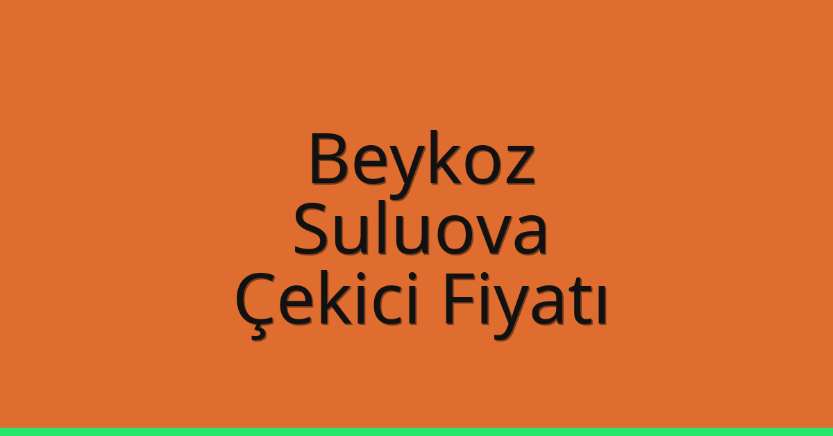 Beykoz Çekici Fiyatı – Suluova Oto Kurtarıcı Ücreti