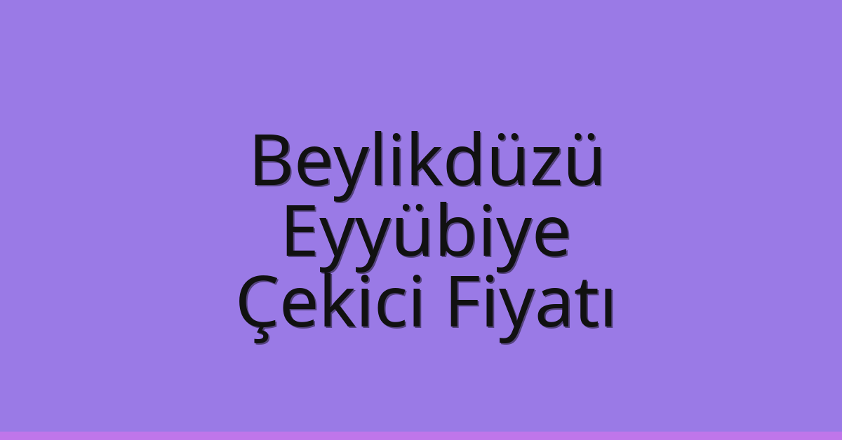 Beylikdüzü Çekici Fiyatı – Eyyübiye Oto Kurtarıcı Ücreti