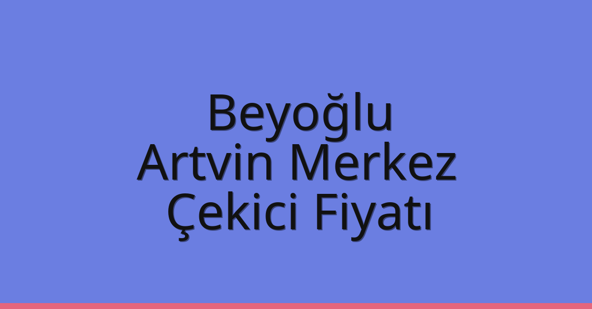 Beyoğlu Çekici Fiyatı – Artvin Merkez Oto Kurtarıcı Ücreti