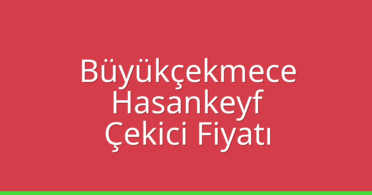 Büyükçekmece Çekici Fiyatı – Hasankeyf Oto Kurtarıcı Ücreti