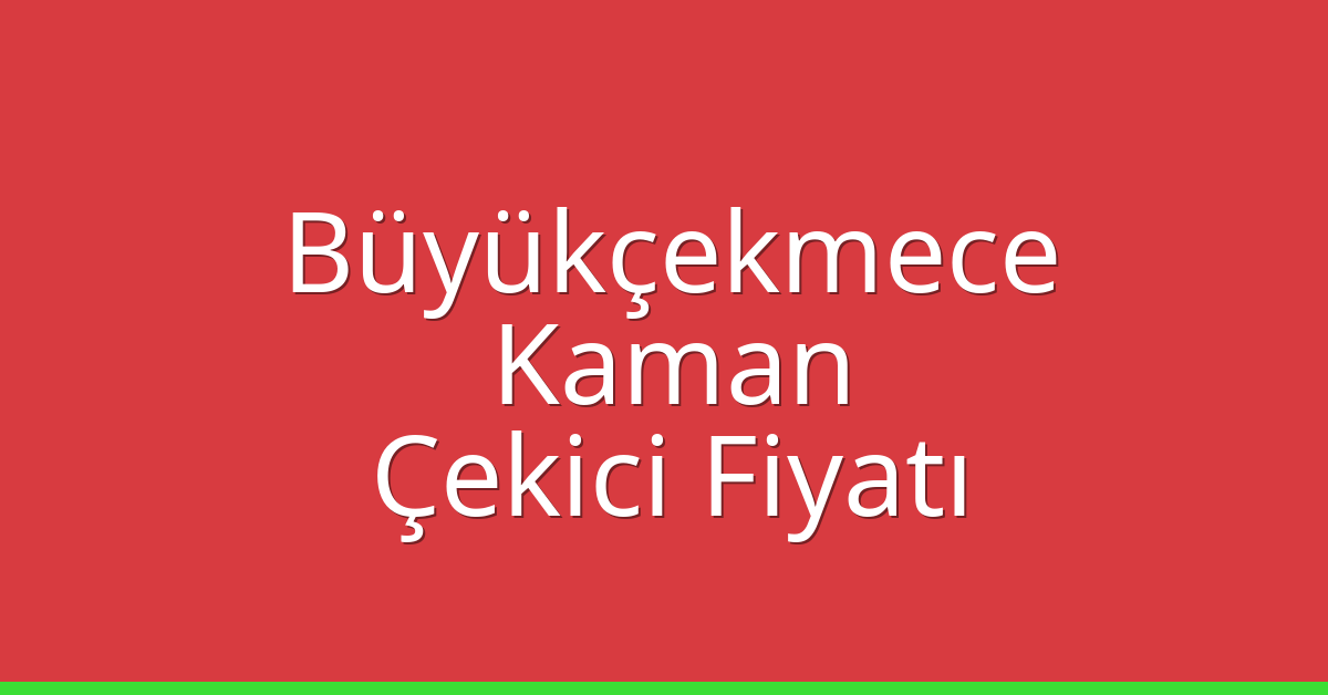 Büyükçekmece Çekici Fiyatı – Kaman Oto Kurtarıcı Ücreti