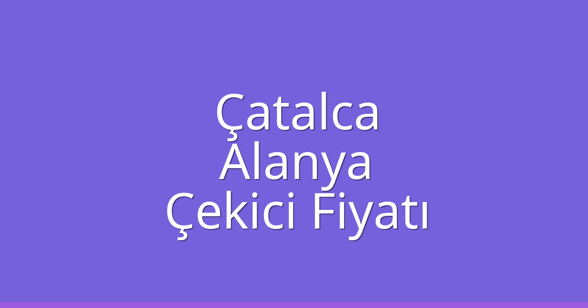 Çatalca Çekici Fiyatı – Alanya Oto Kurtarıcı Ücreti