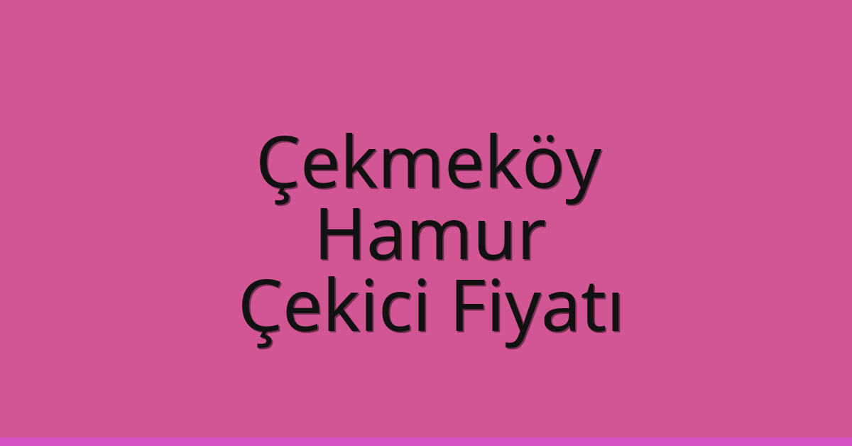 Çekmeköy Çekici Fiyatı – Hamur Oto Kurtarıcı Ücreti