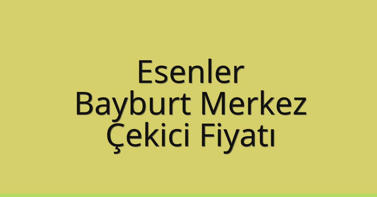 Esenler Çekici Fiyatı – Bayburt Merkez Oto Kurtarıcı Ücreti