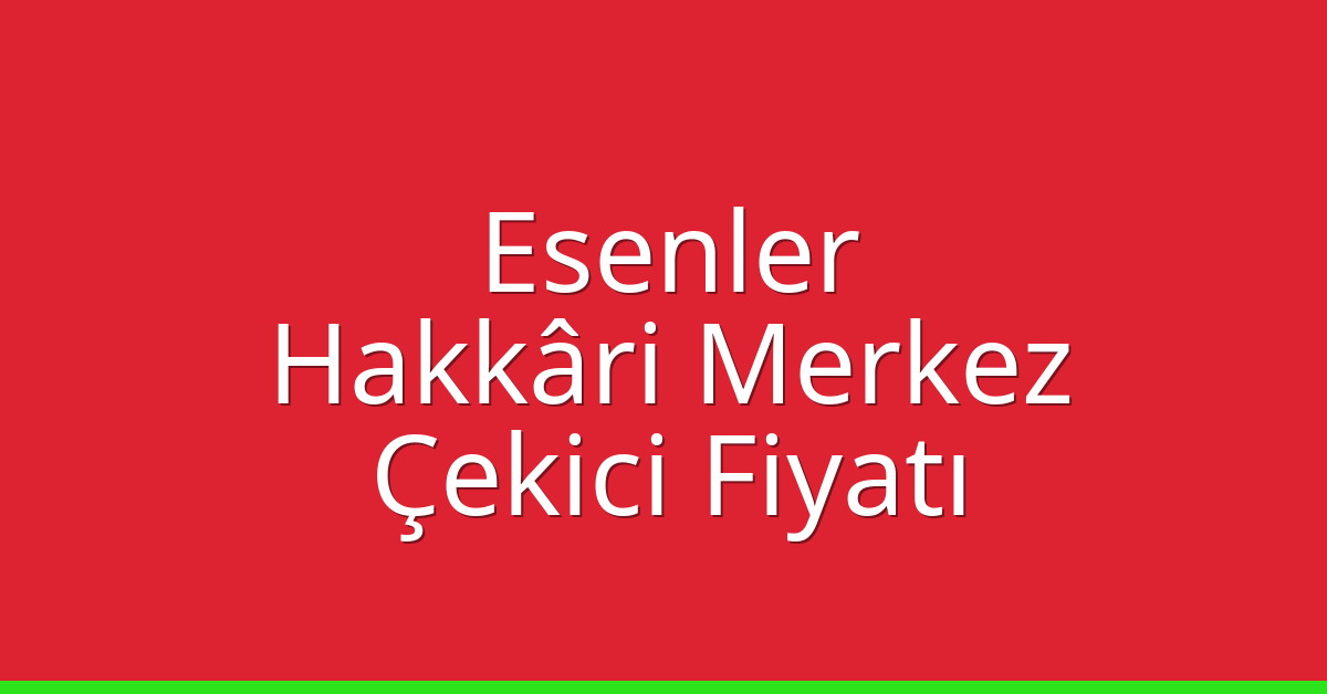 Esenler Çekici Fiyatı – Hakkâri Merkez Oto Kurtarıcı Ücreti