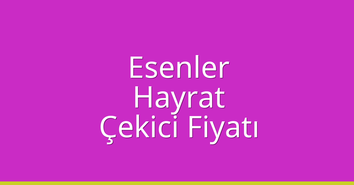 Esenler Çekici Fiyatı – Hayrat Oto Kurtarıcı Ücreti