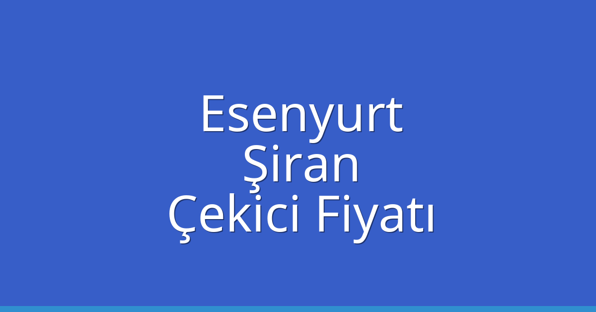Esenyurt Çekici Fiyatı – Şiran Oto Kurtarıcı Ücreti