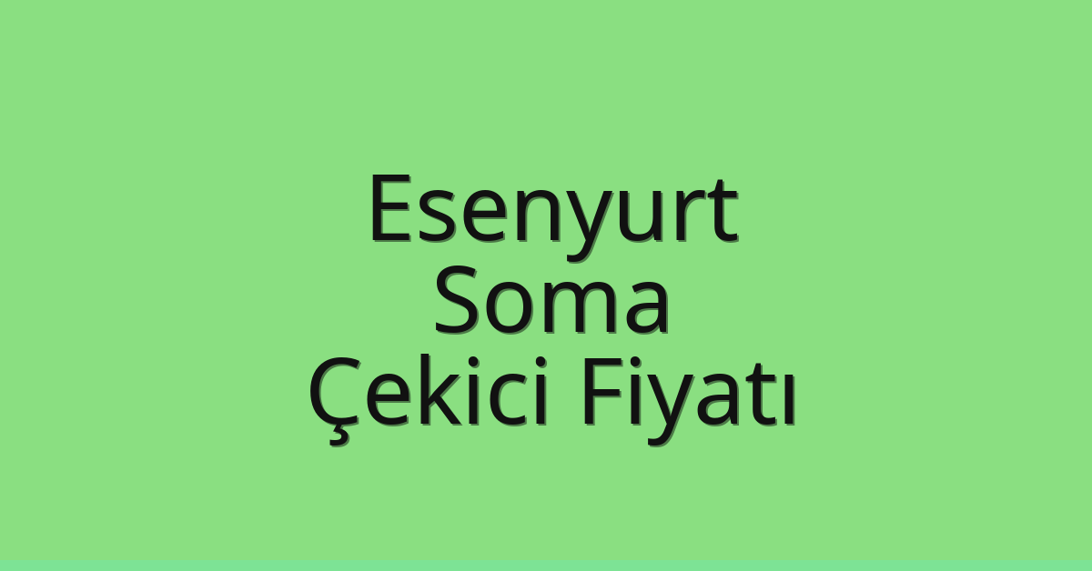 Esenyurt Çekici Fiyatı – Soma Oto Kurtarıcı Ücreti