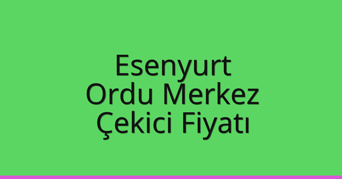 Esenyurt Çekici Fiyatı – Ordu Merkez Oto Kurtarıcı Ücreti