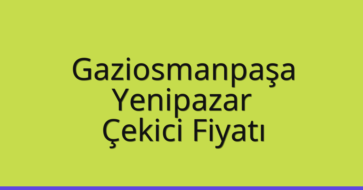 Gaziosmanpaşa Çekici Fiyatı – Yenipazar Oto Kurtarıcı Ücreti