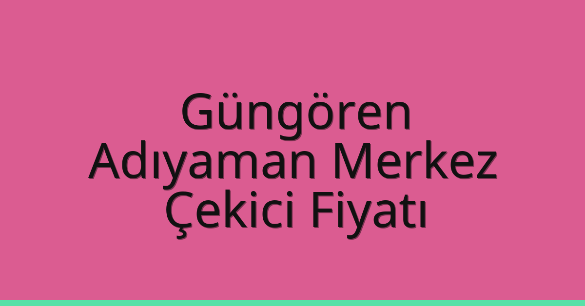 Güngören Çekici Fiyatı – Adıyaman Merkez Oto Kurtarıcı Ücreti