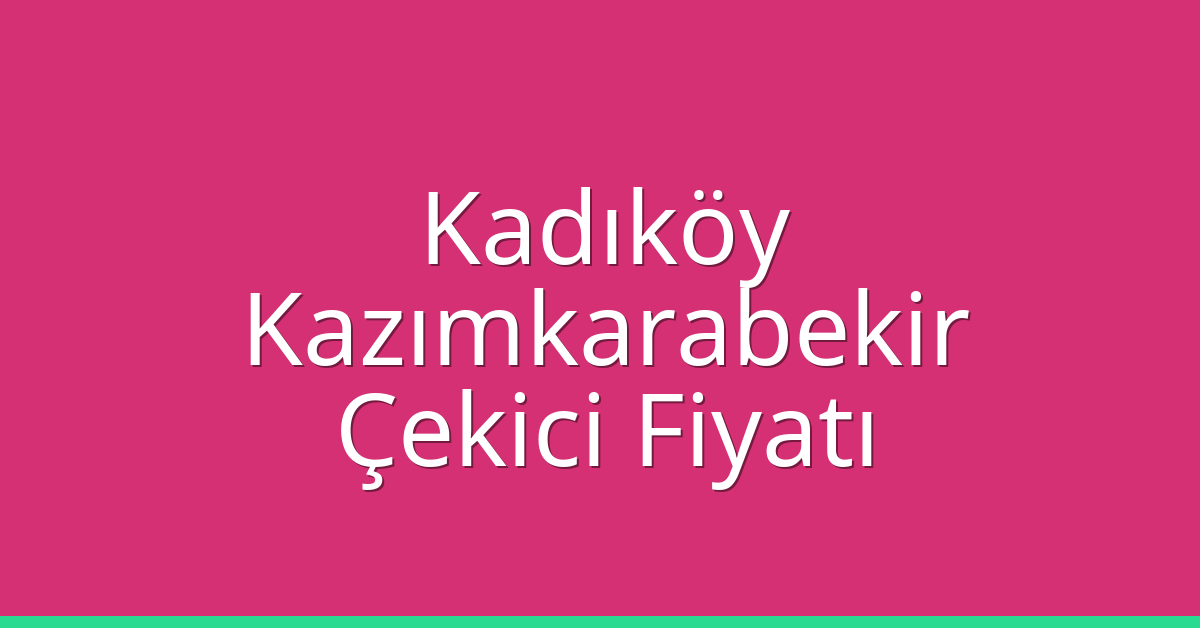 Kadıköy Çekici Fiyatı – Kazımkarabekir Oto Kurtarıcı Ücreti