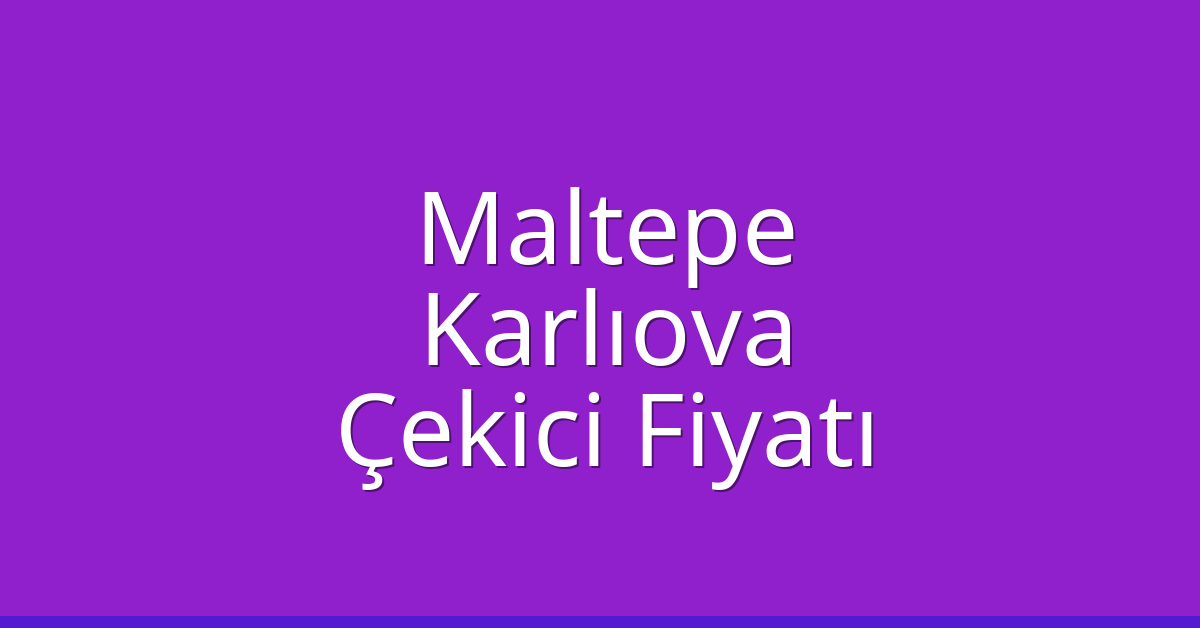 Maltepe Çekici Fiyatı – Karlıova Oto Kurtarıcı Ücreti