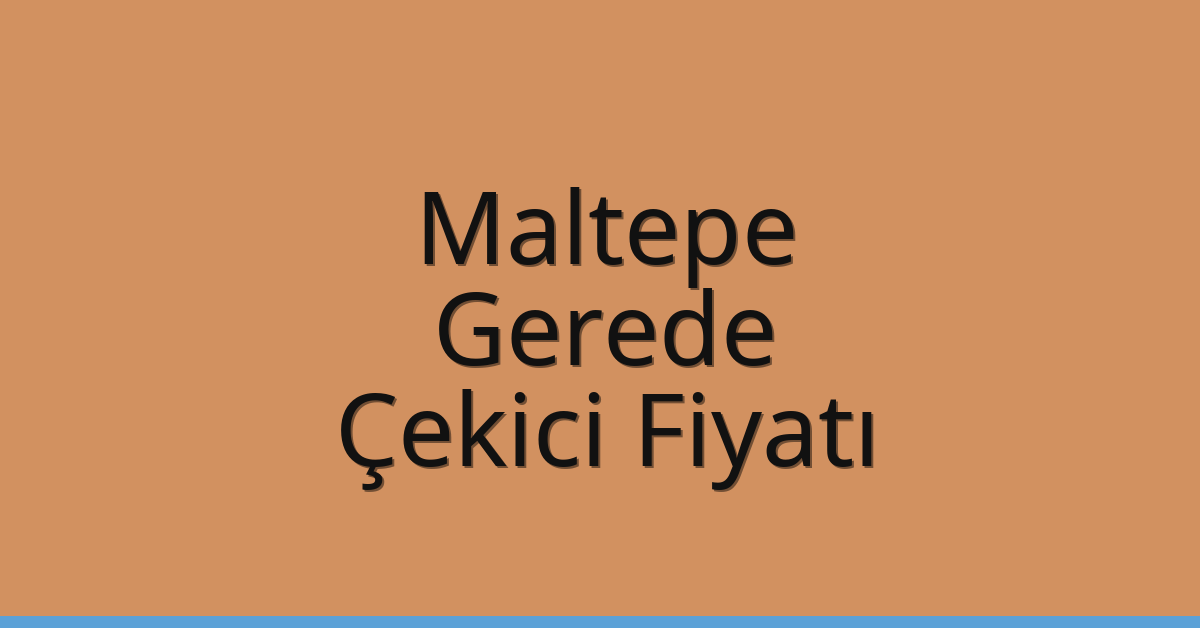 Maltepe Çekici Fiyatı – Gerede Oto Kurtarıcı Ücreti