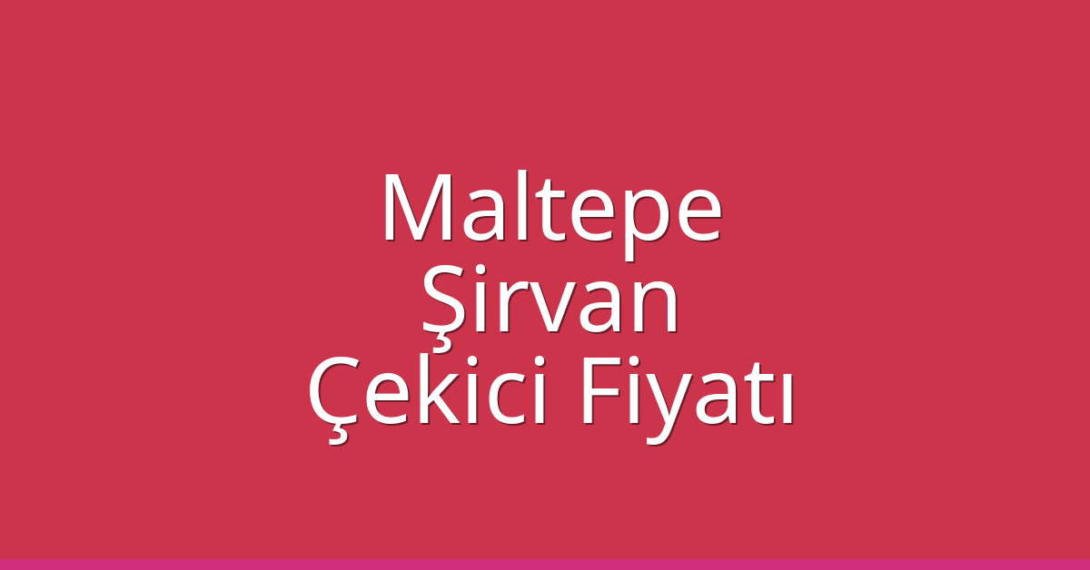 Maltepe Çekici Fiyatı – Şirvan Oto Kurtarıcı Ücreti