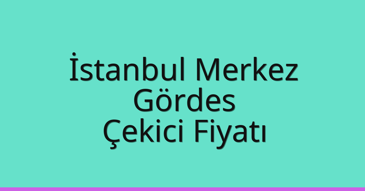 İstanbul Merkez Çekici Fiyatı – Gördes Oto Kurtarıcı Ücreti