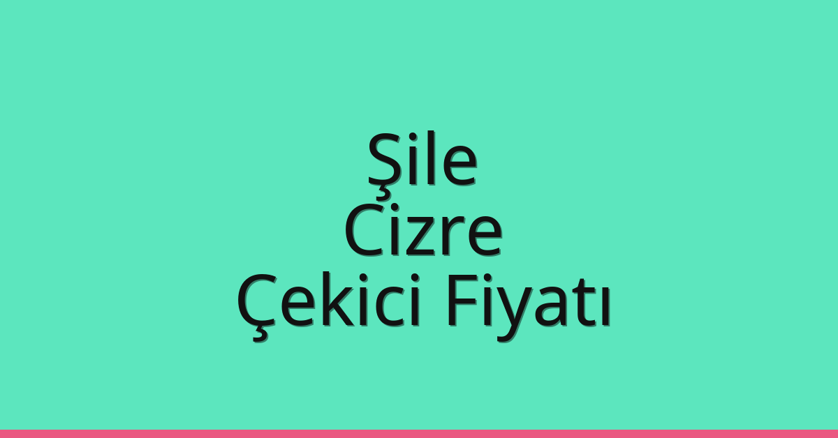 Şile Çekici Fiyatı – Cizre Oto Kurtarıcı Ücreti