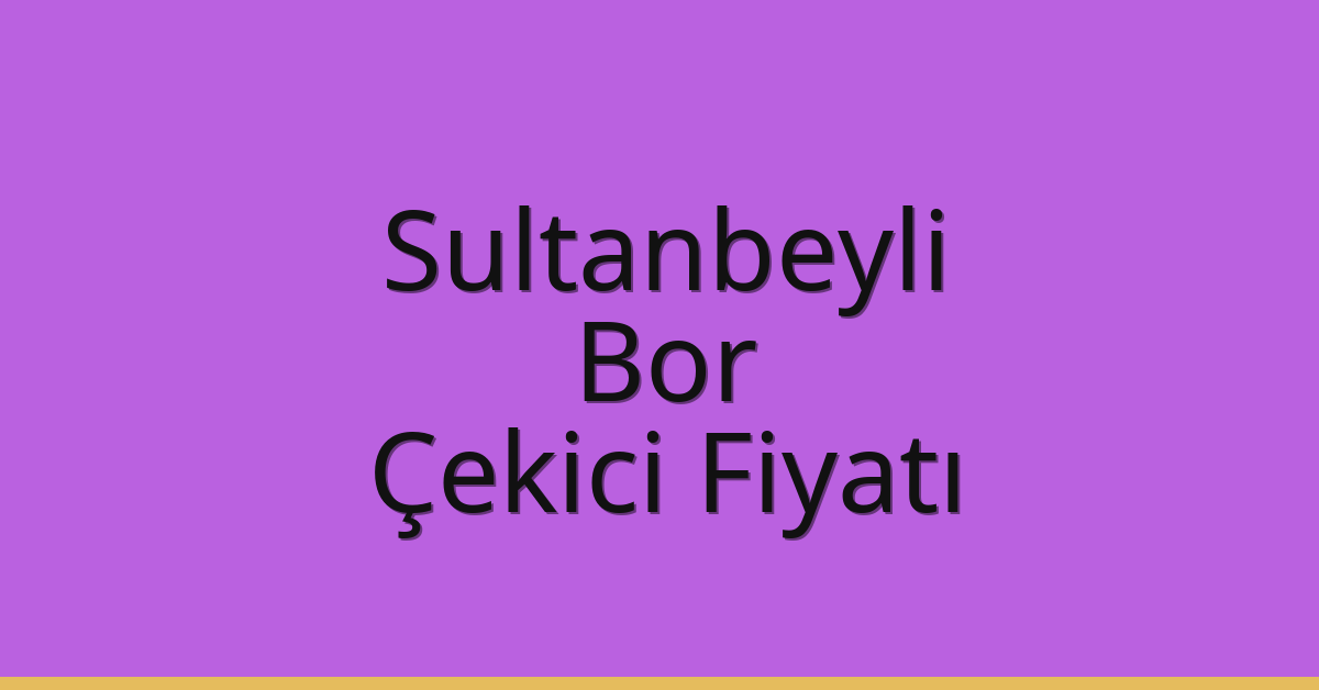 Sultanbeyli Çekici Fiyatı – Bor Oto Kurtarıcı Ücreti