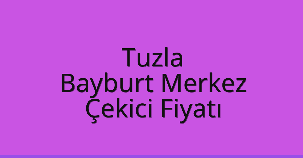 Tuzla Çekici Fiyatı – Bayburt Merkez Oto Kurtarıcı Ücreti