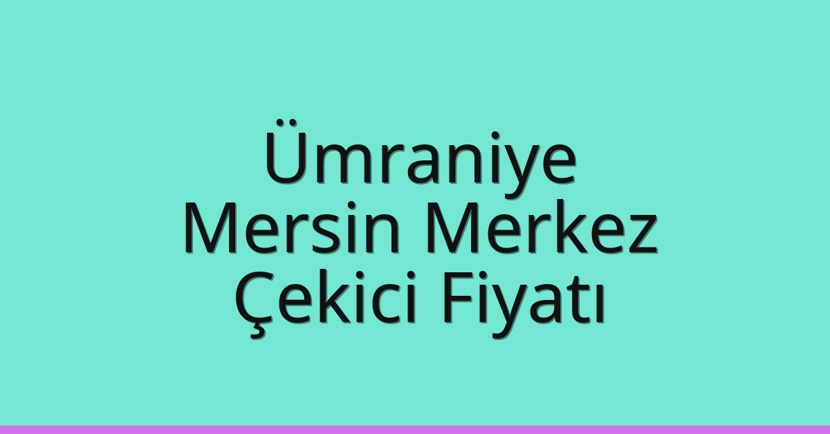Ümraniye Çekici Fiyatı – Mersin Merkez Oto Kurtarıcı Ücreti