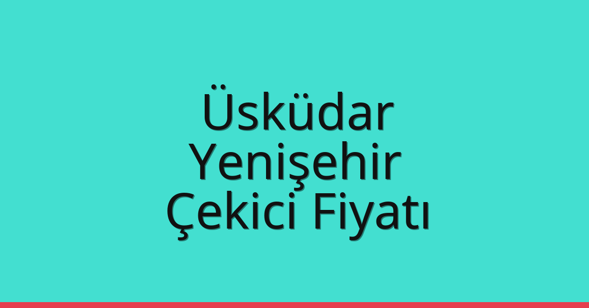 Üsküdar Çekici Fiyatı – Yenişehir Oto Kurtarıcı Ücreti
