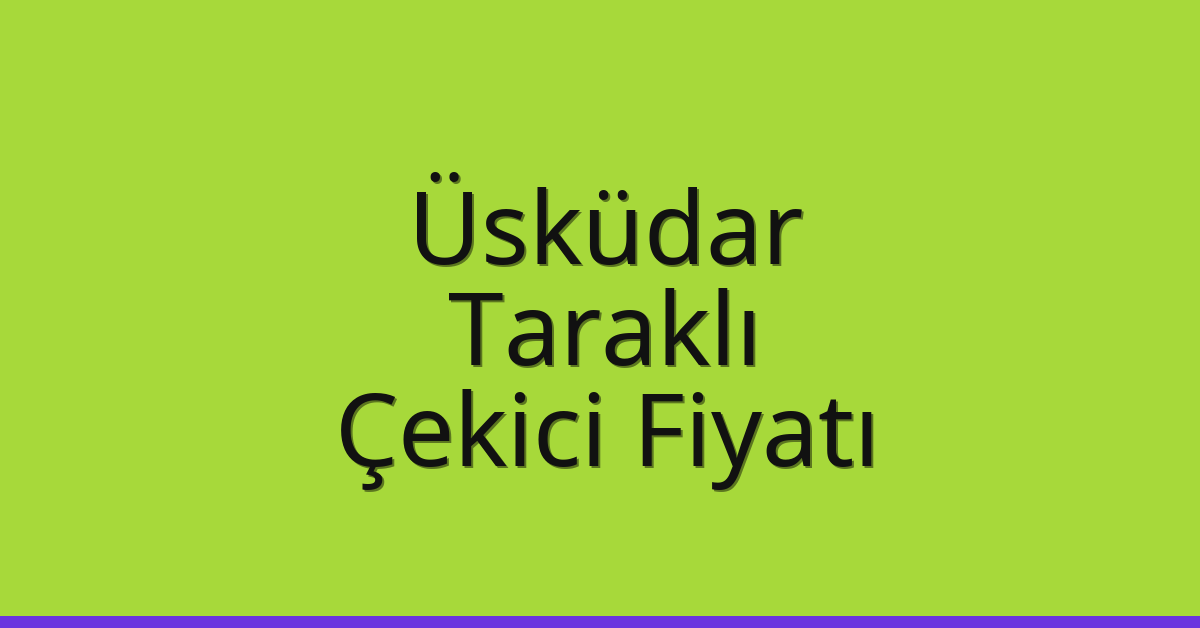 Üsküdar Çekici Fiyatı – Taraklı Oto Kurtarıcı Ücreti