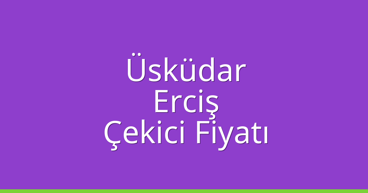 Üsküdar Çekici Fiyatı – Erciş Oto Kurtarıcı Ücreti