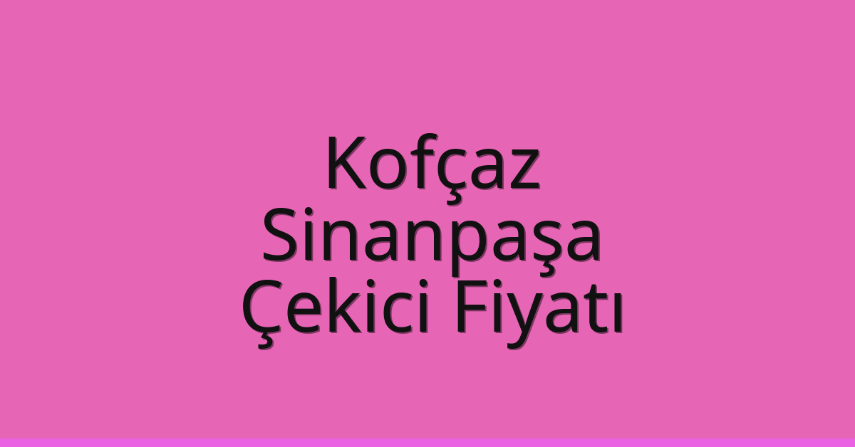 Kofçaz Çekici Fiyatı – Sinanpaşa Oto Kurtarıcı Ücreti