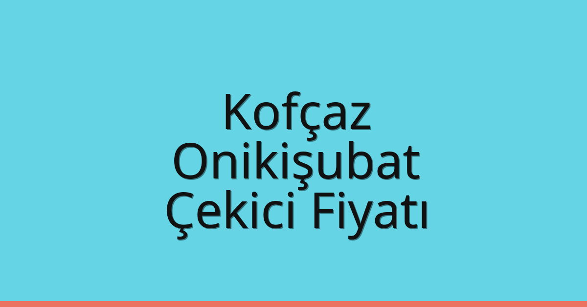 Kofçaz Çekici Fiyatı – Onikişubat Oto Kurtarıcı Ücreti