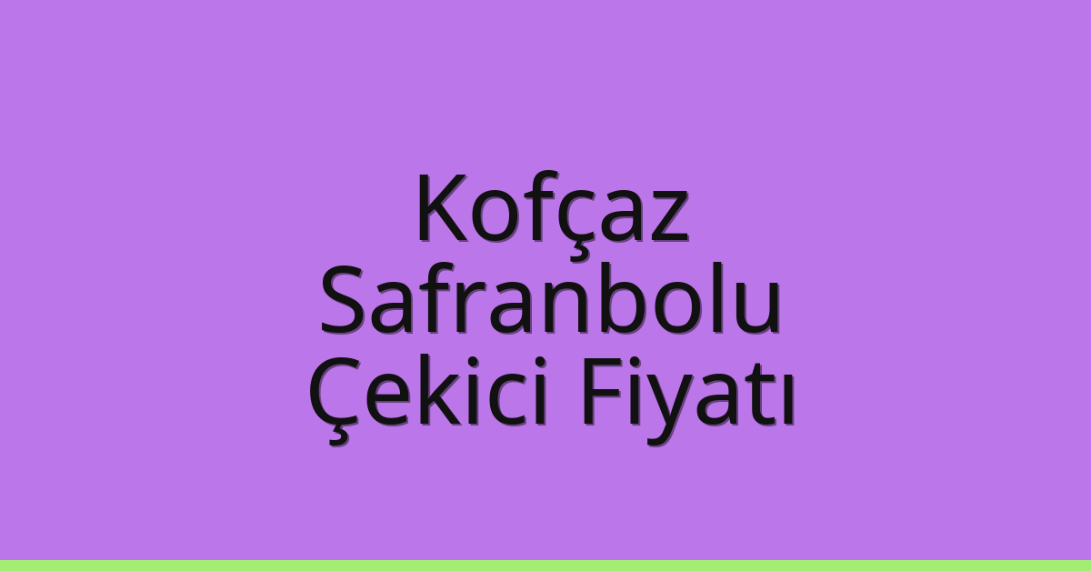 Kofçaz Çekici Fiyatı – Safranbolu Oto Kurtarıcı Ücreti