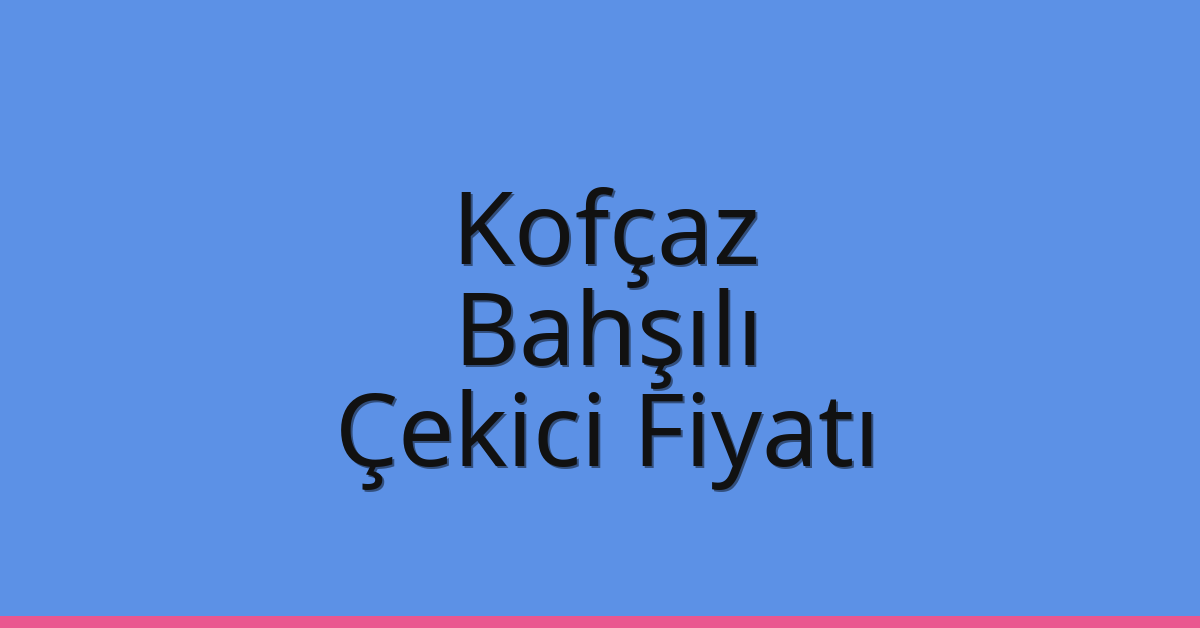 Kofçaz Çekici Fiyatı – Bahşılı Oto Kurtarıcı Ücreti