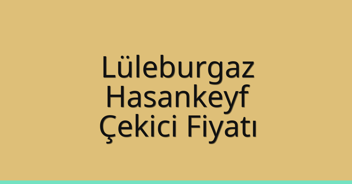 Lüleburgaz Çekici Fiyatı – Hasankeyf Oto Kurtarıcı Ücreti