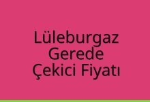Lüleburgaz Çekici Fiyatı – Gerede Oto Kurtarıcı Ücreti