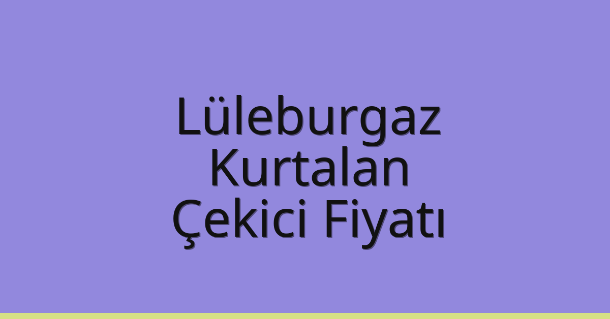 Lüleburgaz Çekici Fiyatı – Kurtalan Oto Kurtarıcı Ücreti