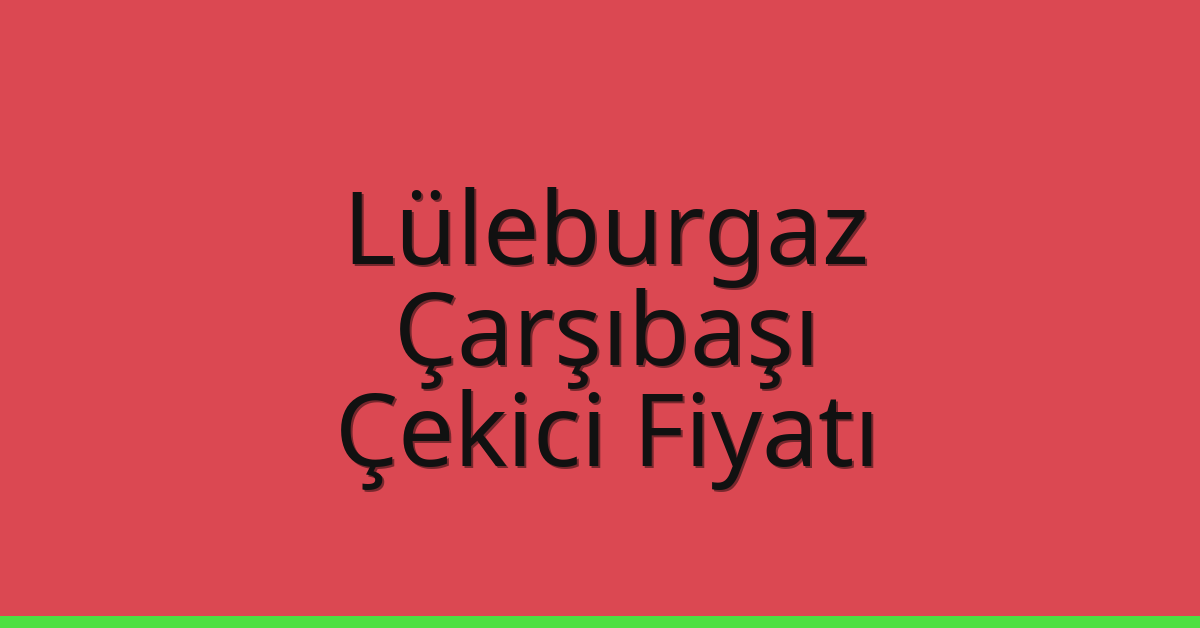 Lüleburgaz Çekici Fiyatı – Çarşıbaşı Oto Kurtarıcı Ücreti