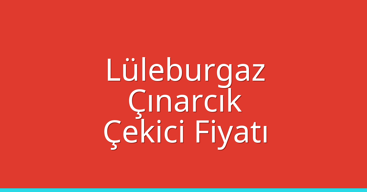 Lüleburgaz Çekici Fiyatı – Çınarcık Oto Kurtarıcı Ücreti
