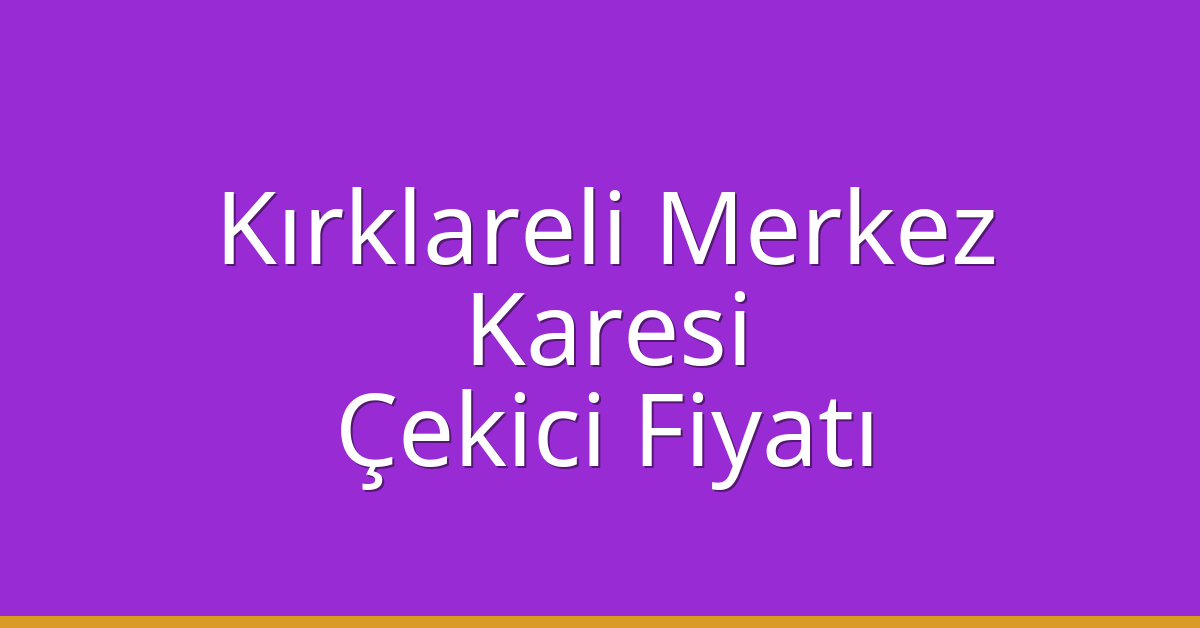 Kırklareli Merkez Çekici Fiyatı – Karesi Oto Kurtarıcı Ücreti