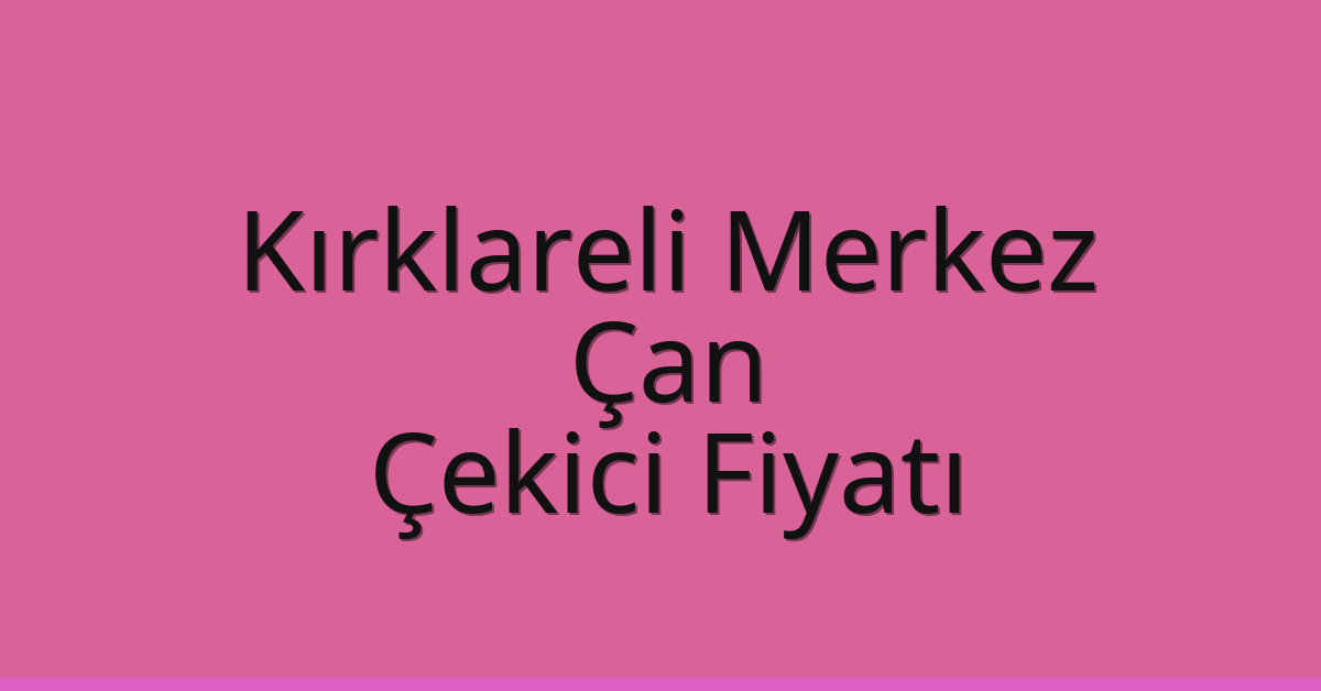Kırklareli Merkez Çekici Fiyatı – Çan Oto Kurtarıcı Ücreti