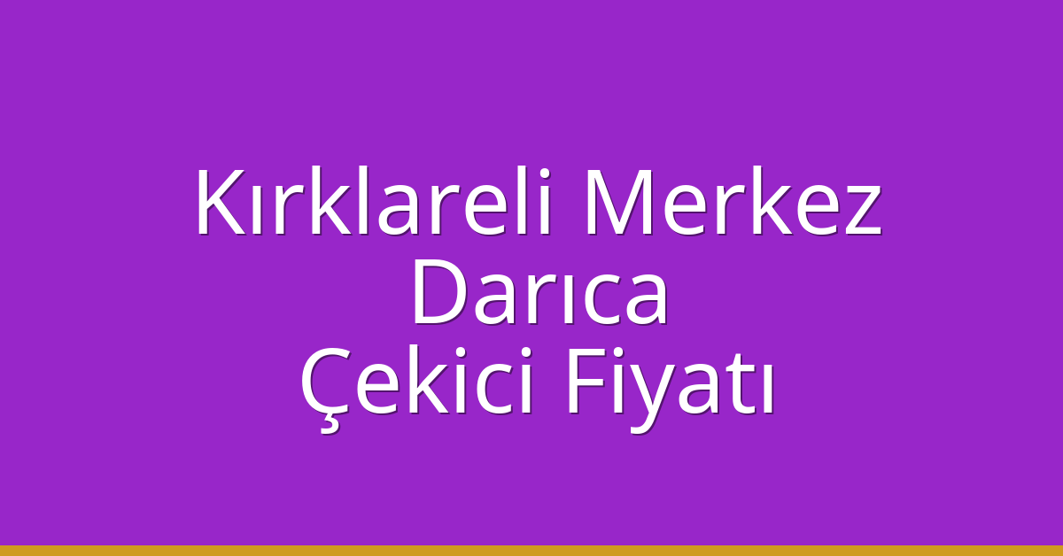 Kırklareli Merkez Çekici Fiyatı – Darıca Oto Kurtarıcı Ücreti